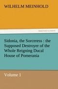 Sidonia, the Sorceress : the Supposed Destroyer of the Whole Reigning Ducal House of Pomerania - Volume 1