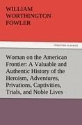 Woman on the American Frontier A Valuable and Authentic History of the Heroism, Adventures, Privations, Captivities, Trials, and Noble Lives and Deaths of the Pioneer Mothers of the Republic