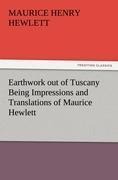 Earthwork out of Tuscany Being Impressions and Translations of Maurice Hewlett