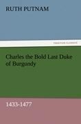 Charles the Bold Last Duke of Burgundy, 1433-1477