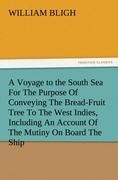 A Voyage to the South Sea For The Purpose Of Conveying The Bread-Fruit Tree To The West Indies, Including An Account Of The Mutiny On Board The Ship