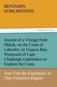 Journal of a Voyage from Okkak, on the Coast of Labrador, to Ungava Bay, Westward of Cape Chudleigh Undertaken to Explore the Coast, and Visit the Esquimaux in That Unknown Region