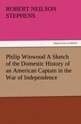 Philip Winwood A Sketch of the Domestic History of an American Captain in the War of Independence, Embracing Events that Occurred between and during the Years 1763 and 1786, in New York and London: written by His Enemy in War, Herbert Russell, Lieutenant 