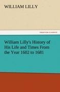 William Lillys History of His Life and Times From the Year 1602 to 1681