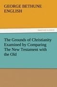The Grounds of Christianity Examined by Comparing The New Testament with the Old