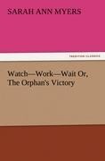 Watch-Work-Wait Or, The Orphans Victory