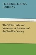 The White Ladies of Worcester A Romance of the Twelfth Century