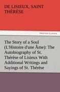 The Story of a Soul (LHistoire dune Âme): The Autobiography of St. Thérèse of Lisieux With Additional Writings and Sayings of St. Thérèse