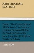 Dante: The Central Man of All the World A Course of Lectures Delivered Before the Student Body of the New York State College for Teachers, Albany, 1919, 1920