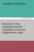 Bearslayer A free translation from the unrhymed Latvian into English heroic verse
