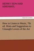 How to Listen to Music, 7th ed. Hints and Suggestions to Untaught Lovers of the Art