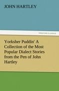 Yorksher Puddin A Collection of the Most Popular Dialect Stories from the Pen of John Hartley