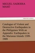 Catalogue of Violent and Destructive Earthquakes in the Philippines With an Appendix: Earthquakes in the Marianas Islands 1599-1909