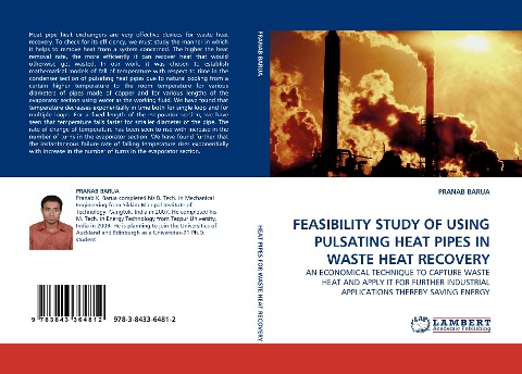 FEASIBILITY STUDY OF USING PULSATING HEAT PIPES IN WASTE HEAT RECOVERY: AN ECONOMICAL TECHNIQUE TO CAPTURE WASTE HEAT AND APPLY IT FOR FURTHER INDUSTRIAL APPLICATIONS THEREBY SAVING ENERGY