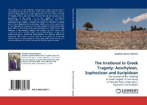 The Irrational in Greek Tragedy: Aeschylean, Sophoclean and Euripidean: The Concept of the Irrational in Greek Tragedy: A Case Study of Selected Plays of Aeschylus, Sophocles and Euripides