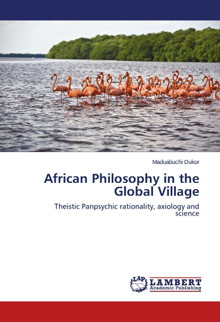 African Philosophy in the Global Village: Theistic Panpsychic rationality, axiology and science