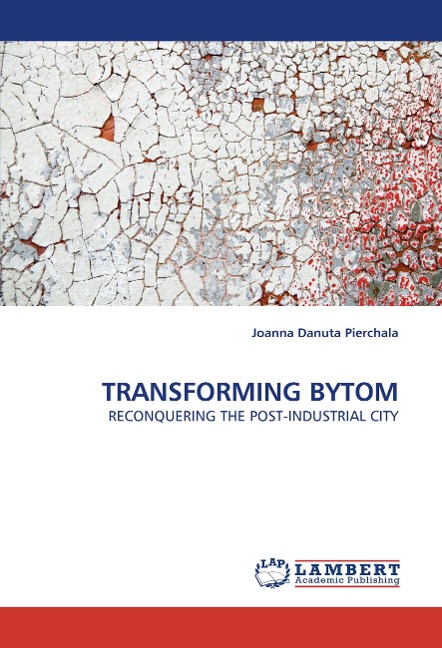 TRANSFORMING BYTOM: RECONQUERING THE POST-INDUSTRIAL CITY