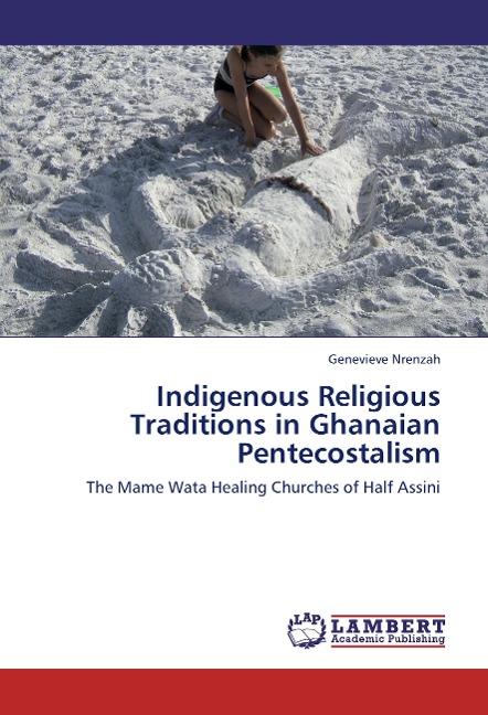 Indigenous Religious Traditions in Ghanaian Pentecostalism: The Mame Wata Healing Churches of Half Assini