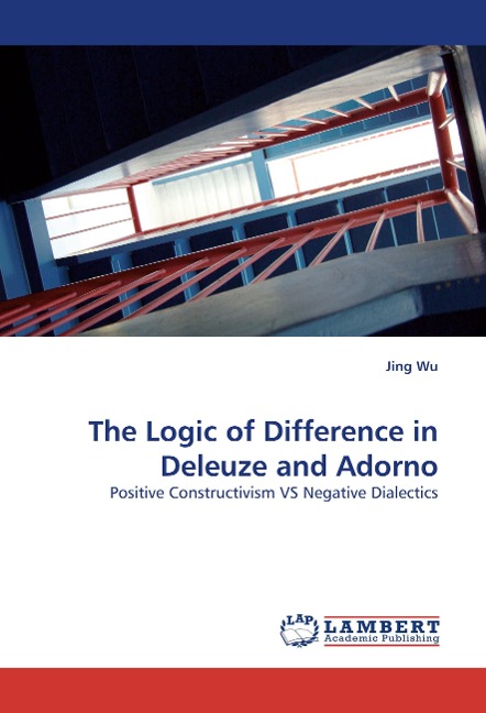 The Logic of Difference in Deleuze and Adorno: Positive Constructivism VS Negative Dialectics