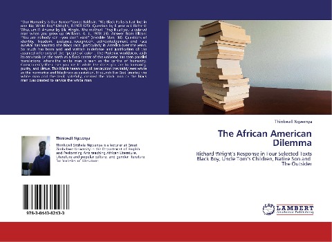 The African American Dilemma: Richard Wrights Response in Four Selected Texts Black Boy, Uncle Toms Children, Native Son and The Outsider