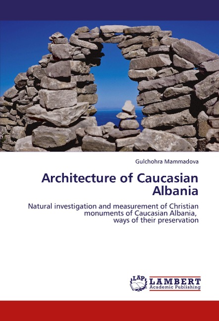 Architecture of Caucasian Albania: Natural investigation and measurement of Christian monuments of Caucasian Albania, ways of their preservation