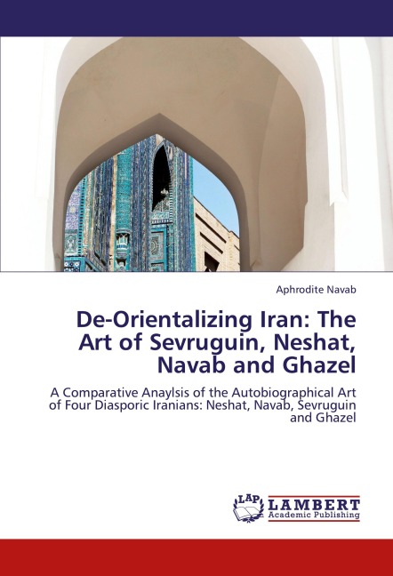De-Orientalizing Iran: The Art of Sevruguin, Neshat, Navab and Ghazel: A Comparative Anaylsis of the Autobiographical Art of Four Diasporic Iranians: Neshat, Navab, Sevruguin and Ghazel