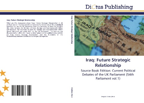 Iraq: Future Strategic Relationship: Source Book Edition: Current Political Debates of the UK Parliament (54th Parliament vol.1)