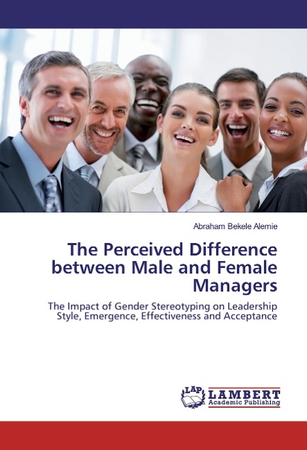 The Perceived Difference between Male and Female Managers: The Impact of Gender Stereotyping on Leadership Style, Emergence, Effectiveness and Acceptance