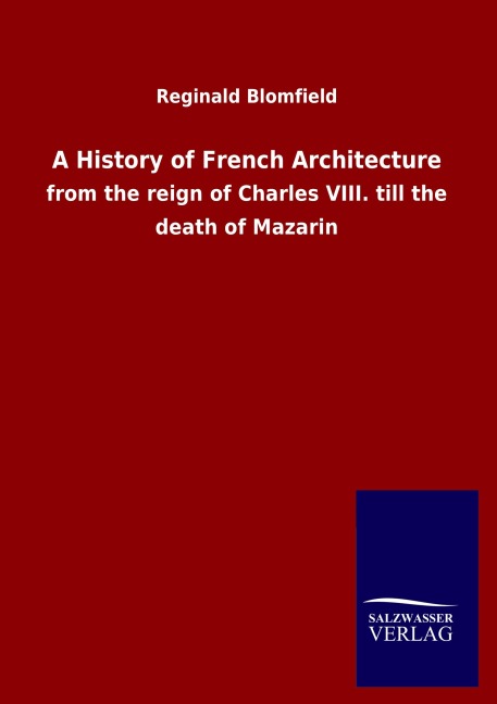 A History of French Architecture: from the reign of Charles VIII. till the death of Mazarin