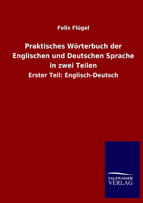 Praktisches Wörterbuch der Englischen und Deutschen Sprache in zwei Teilen: Erster Teil: Englisch-Deutsch