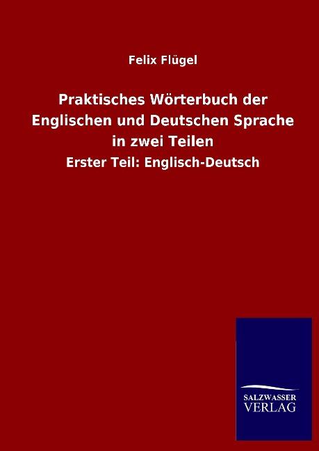 Praktisches Wörterbuch der Englischen und Deutschen Sprache in zwei Teilen: Erster Teil: Englisch-Deutsch