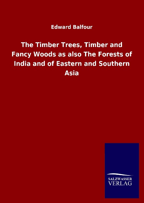 The Timber Trees, Timber and Fancy Woods as also The Forests of India and of Eastern and Southern Asia