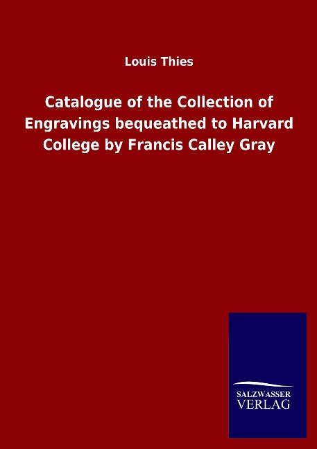 Catalogue of the Collection of Engravings bequeathed to Harvard College by Francis Calley Gray