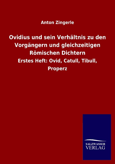 Ovidius und sein Verhältnis zu den Vorgängern und gleichzeitigen Römischen Dichtern: Erstes Heft: Ovid, Catull, Tibull, Properz
