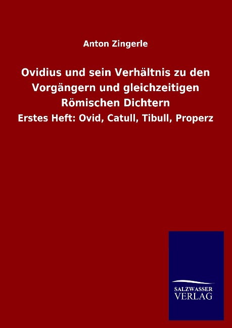 Ovidius und sein Verhältnis zu den Vorgängern und gleichzeitigen Römischen Dichtern: Erstes Heft: Ovid, Catull, Tibull, Properz