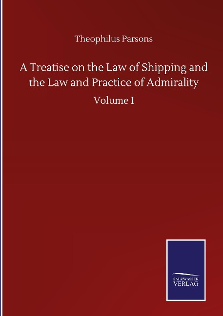 A Treatise on the Law of Shipping and the Law and Practice of Admirality: Volume I