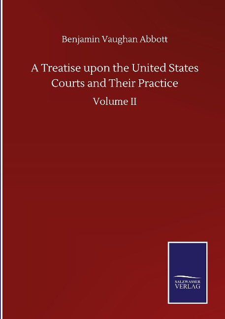 A Treatise upon the United States Courts and Their Practice: Volume II