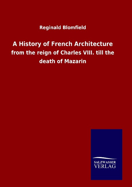 A History of French Architecture: from the reign of Charles VIII. till the death of Mazarin
