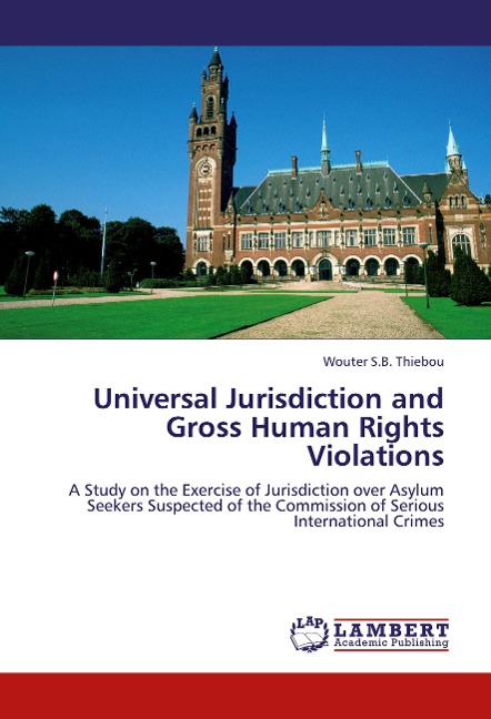 Universal Jurisdiction and Gross Human Rights Violations: A Study on the Exercise of Jurisdiction over Asylum Seekers Suspected of the Commission of Serious International Crimes