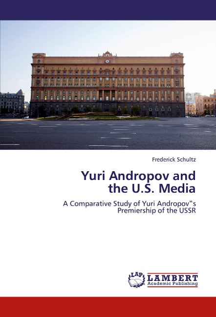 Yuri Andropov and  the U.S. Media: A Comparative Study of Yuri Andropov¿s Premiership of the USSR