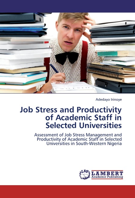 Job Stress and Productivity of Academic Staff in Selected Universities: Assessment of Job Stress Management and Productivity of Academic Staff in Selected Universities in South-Western Nigeria