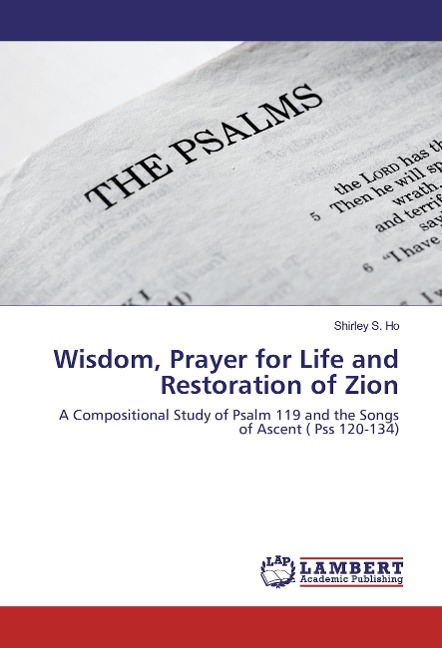 Wisdom, Prayer for Life and Restoration of Zion: A Compositional Study of Psalm 119 and the Songs of Ascent ( Pss 120-134)