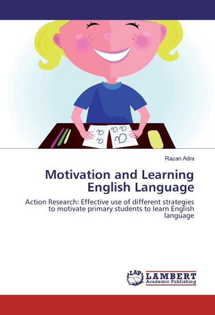Motivation and Learning English Language: Action Research: Effective use of different strategies to motivate primary students to learn English language