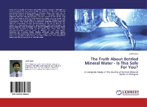 The Truth About Bottled Mineral Water - Is This Safe For You?: A Complete Study of the Quality of Bottled Mineral Water in Malaysia