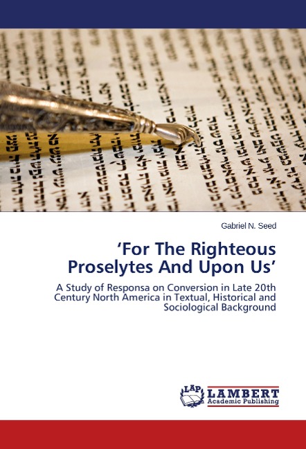 For The Righteous Proselytes And Upon Us: A Study of Responsa on Conversion in Late 20th Century North America in Textual, Historical and Sociological Background