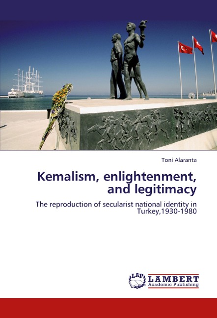 Kemalism, enlightenment, and legitimacy: The reproduction of secularist national identity in Turkey,1930-1980