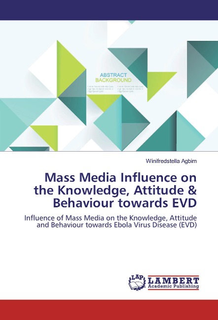 Mass Media Influence on the Knowledge, Attitude & Behaviour towards EVD: Influence of Mass Media on the Knowledge, Attitude and Behaviour towards Ebola Virus Disease (EVD)