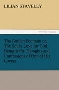 The Golden Fountain or, The Souls Love for God. Being some Thoughts and Confessions of One of His Lovers