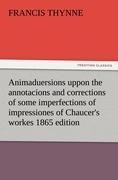 Animaduersions uppon the annotacions and corrections of some imperfections of impressiones of Chaucers workes 1865 edition