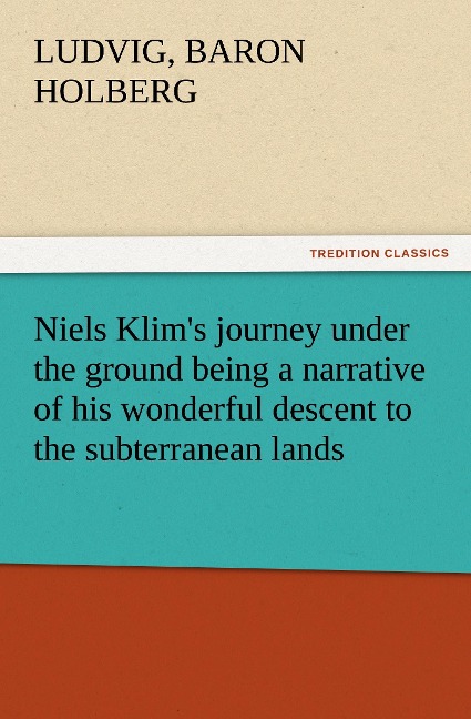 Niels Klims journey under the ground being a narrative of his wonderful descent to the subterranean lands, together with an account of the sensible animals and trees inhabiting the planet Nazar and the firmament.